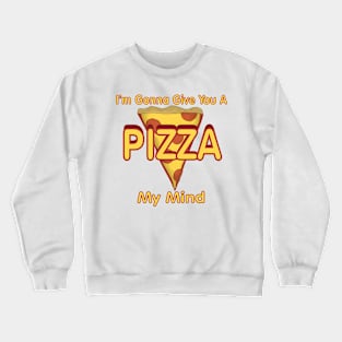 I'm Gonna Give You A PIZZA My Mind Crewneck Sweatshirt